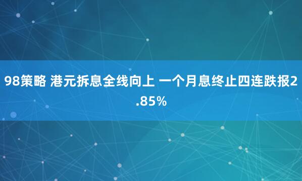 98策略 港元拆息全线向上 一个月息终止四连跌报2.85%