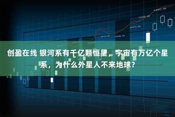 创盈在线 银河系有千亿颗恒星，宇宙有万亿个星系，为什么外星人不来地球？