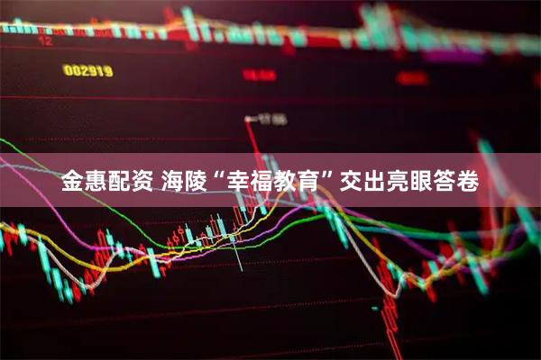 金惠配资 海陵“幸福教育”交出亮眼答卷