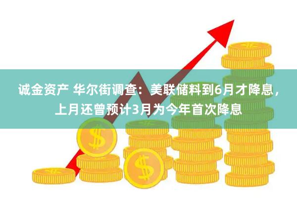 诚金资产 华尔街调查：美联储料到6月才降息，上月还曾预计3月为今年首次降息
