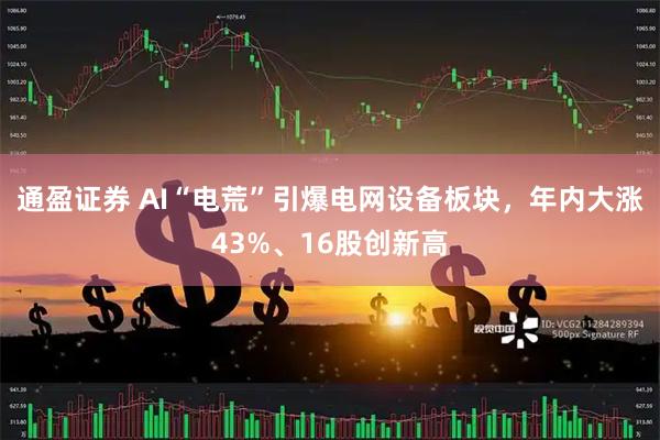 通盈证券 AI“电荒”引爆电网设备板块，年内大涨43%、16股创新高