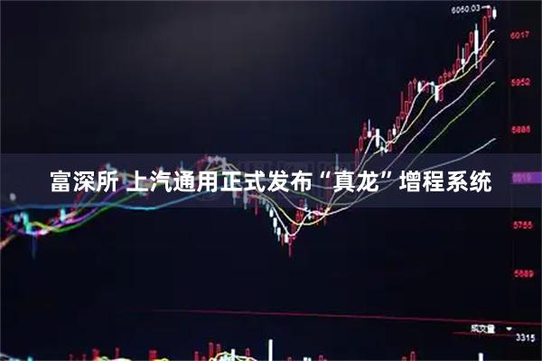 富深所 上汽通用正式发布“真龙”增程系统