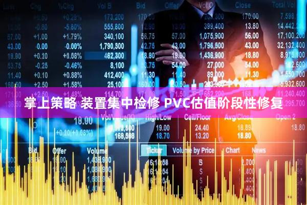 掌上策略 装置集中检修 PVC估值阶段性修复